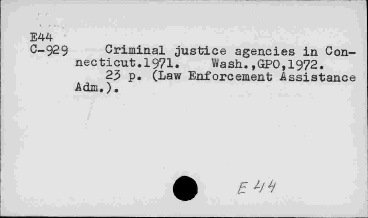 ﻿E44
C-929 Criminal justice agencies in Connecticut.1971. Wash.,GPO,1972.
2.5 p. (Law Enforcement Assistance Adm.).
5 L/h